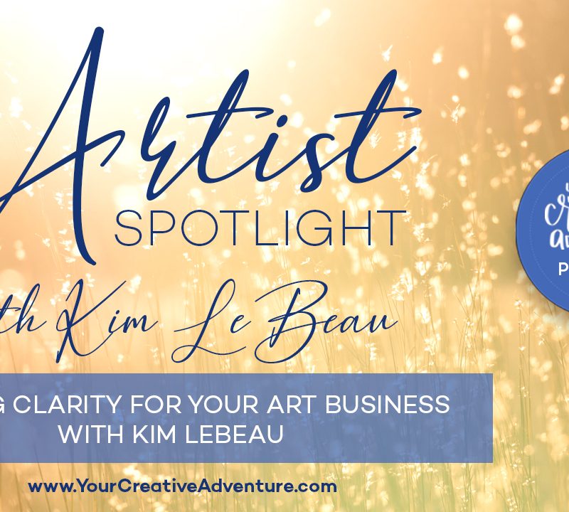 Artist Spotlight – Getting Clarity for Your Art Business with Kim LeBeau